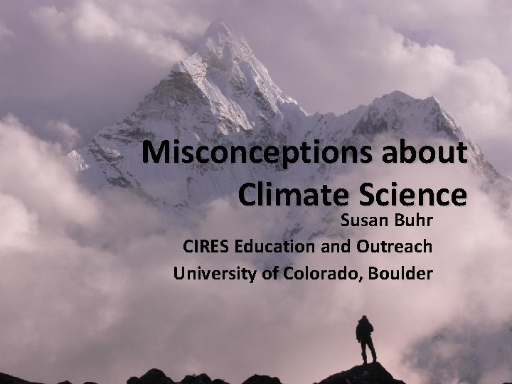 Misconceptions about Climate Science Susan Buhr CIRES Education and Outreach University of Colorado, Boulder