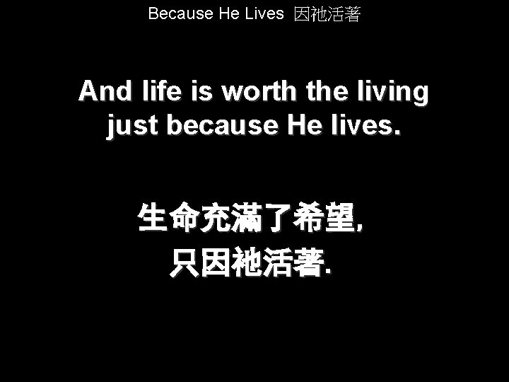 Because He Lives 因祂活著 And life is worth the living just because He lives.