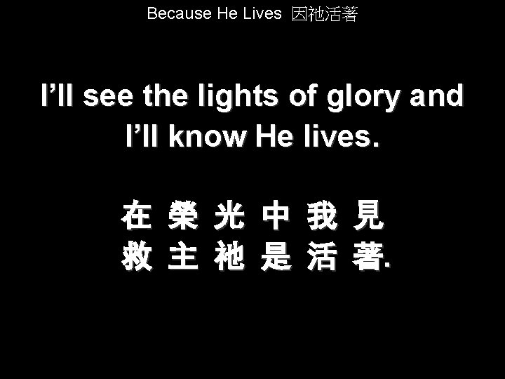 Because He Lives 因祂活著 I’ll see the lights of glory and I’ll know He