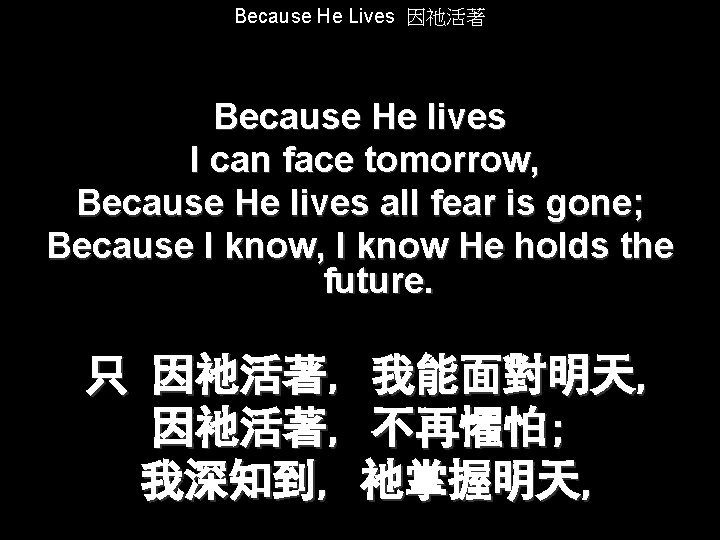 Because He Lives 因祂活著 Because He lives I can face tomorrow, Because He lives