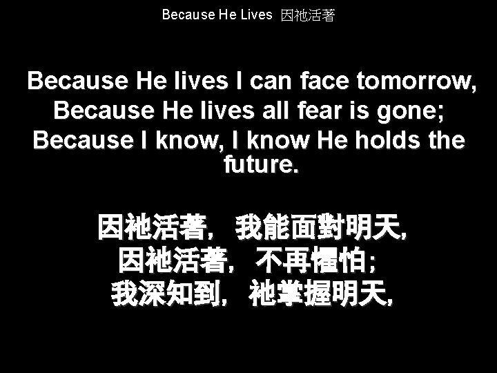 Because He Lives 因祂活著 Because He lives I can face tomorrow, Because He lives