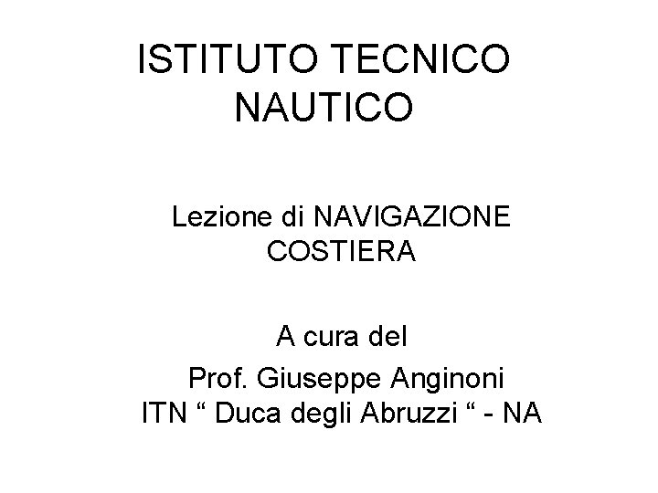 ISTITUTO TECNICO NAUTICO Lezione di NAVIGAZIONE COSTIERA A cura del Prof. Giuseppe Anginoni ITN