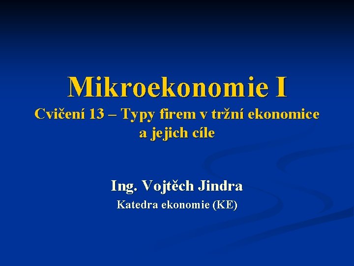 Mikroekonomie I Cvičení 13 – Typy firem v tržní ekonomice a jejich cíle Ing.