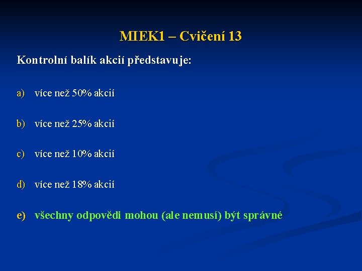 MIEK 1 – Cvičení 13 Kontrolní balík akcií představuje: a) více než 50% akcií