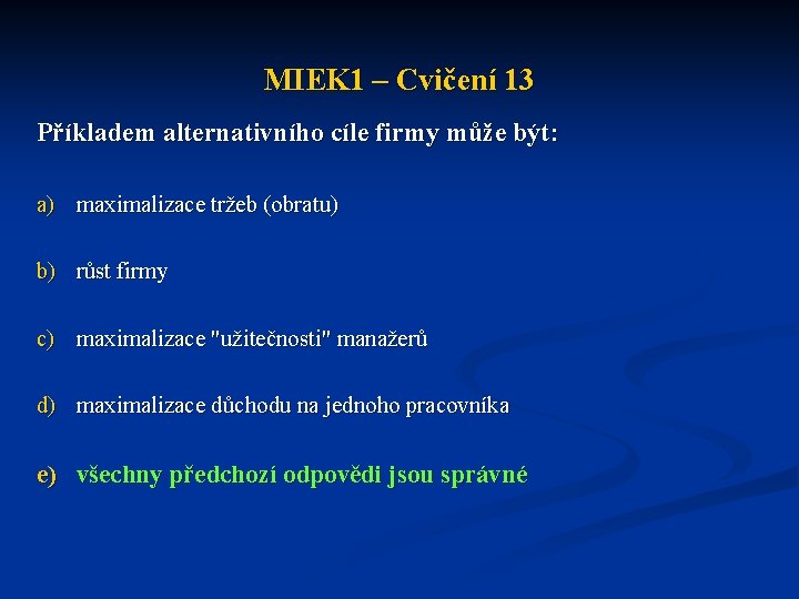 MIEK 1 – Cvičení 13 Příkladem alternativního cíle firmy může být: a) maximalizace tržeb