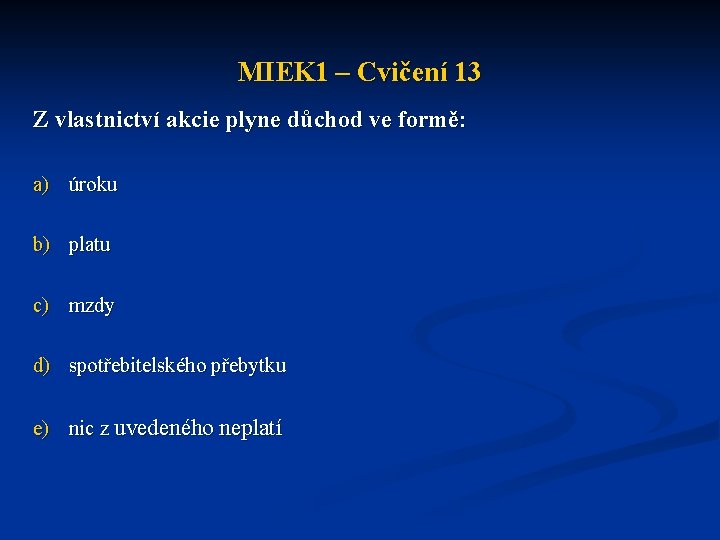 MIEK 1 – Cvičení 13 Z vlastnictví akcie plyne důchod ve formě: a) úroku