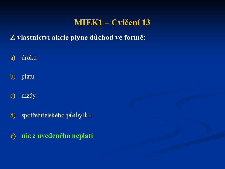 MIEK 1 – Cvičení 13 Z vlastnictví akcie plyne důchod ve formě: a) úroku