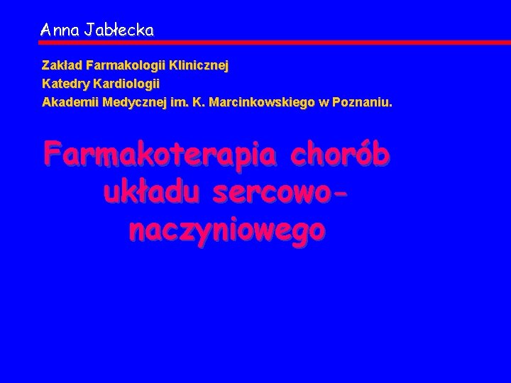 Anna Jabłecka Zakład Farmakologii Klinicznej Katedry Kardiologii Akademii Medycznej im. K. Marcinkowskiego w Poznaniu.