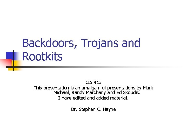 Backdoors, Trojans and Rootkits CIS 413 This presentation is an amalgam of presentations by