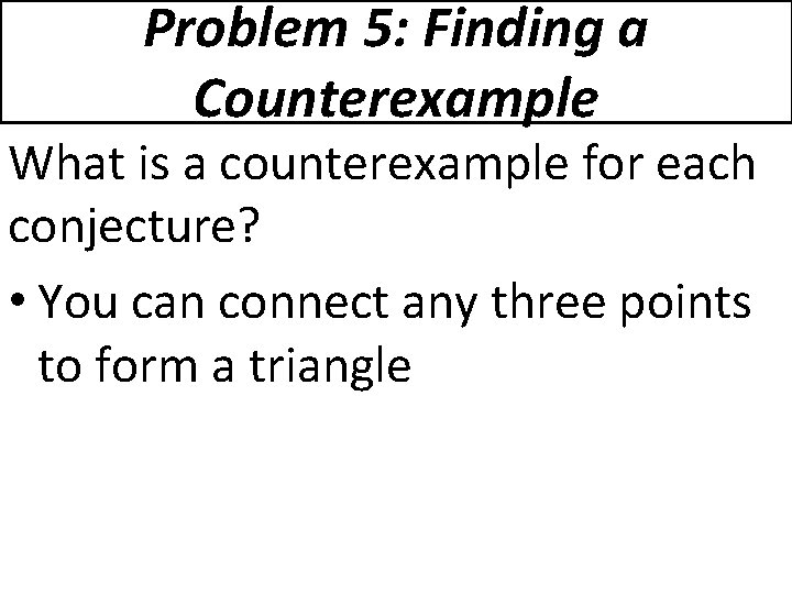 Problem 5: Finding a Counterexample What is a counterexample for each conjecture? • You