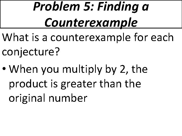 Problem 5: Finding a Counterexample What is a counterexample for each conjecture? • When
