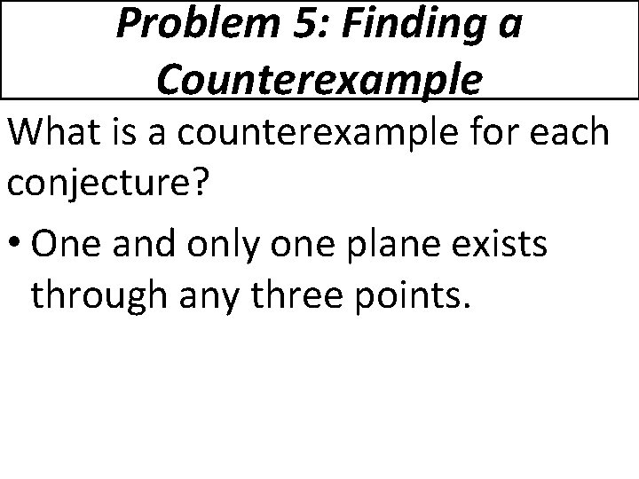 Problem 5: Finding a Counterexample What is a counterexample for each conjecture? • One