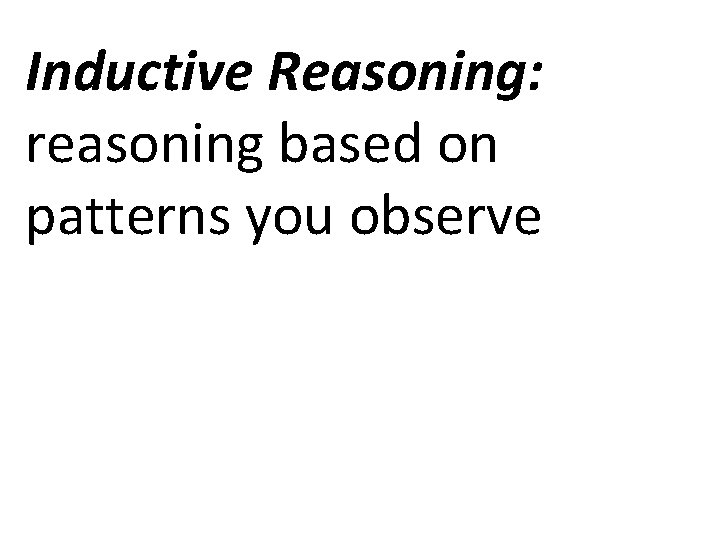 Inductive Reasoning: reasoning based on patterns you observe 