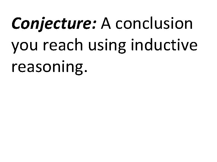 Conjecture: A conclusion you reach using inductive reasoning. 