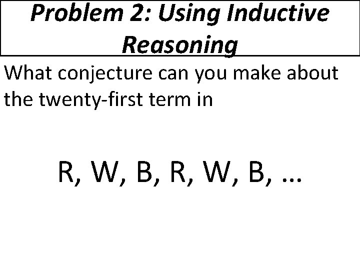 Problem 2: Using Inductive Reasoning What conjecture can you make about the twenty-first term