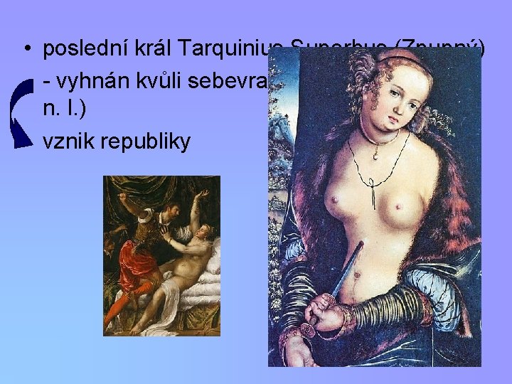  • poslední král Tarquinius Superbus (Zpupný) - vyhnán kvůli sebevraždě Lukrécie (510 př.