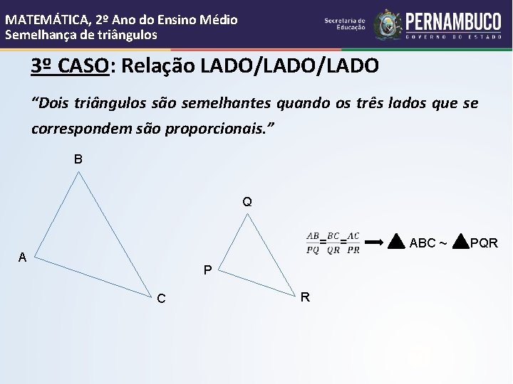 MATEMÁTICA, 2º Ano do Ensino Médio Semelhança de triângulos 3º CASO: Relação LADO/LADO “Dois