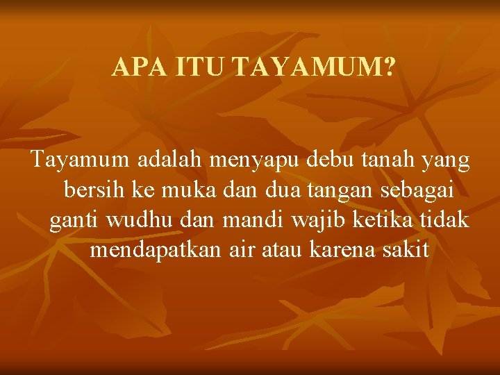 APA ITU TAYAMUM? Tayamum adalah menyapu debu tanah yang bersih ke muka dan dua