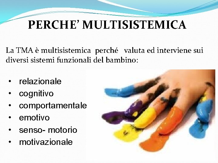 PERCHE’ MULTISISTEMICA La TMA è multisistemica perché valuta ed interviene sui diversi sistemi funzionali