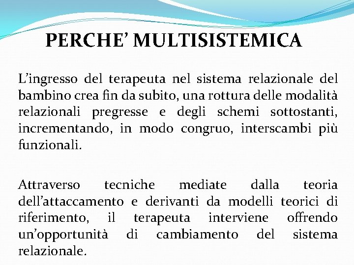 PERCHE’ MULTISISTEMICA L’ingresso del terapeuta nel sistema relazionale del bambino crea fin da subito,