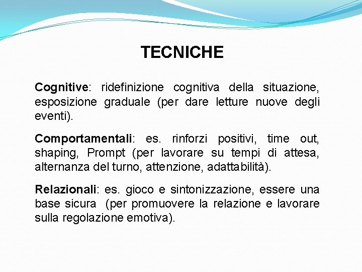 TECNICHE Cognitive: ridefinizione cognitiva della situazione, esposizione graduale (per dare letture nuove degli eventi).