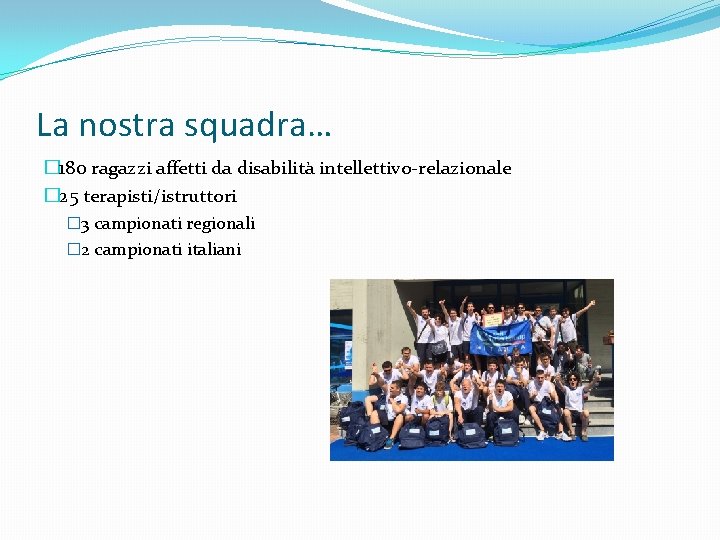 La nostra squadra… � 180 ragazzi affetti da disabilità intellettivo-relazionale � 25 terapisti/istruttori �