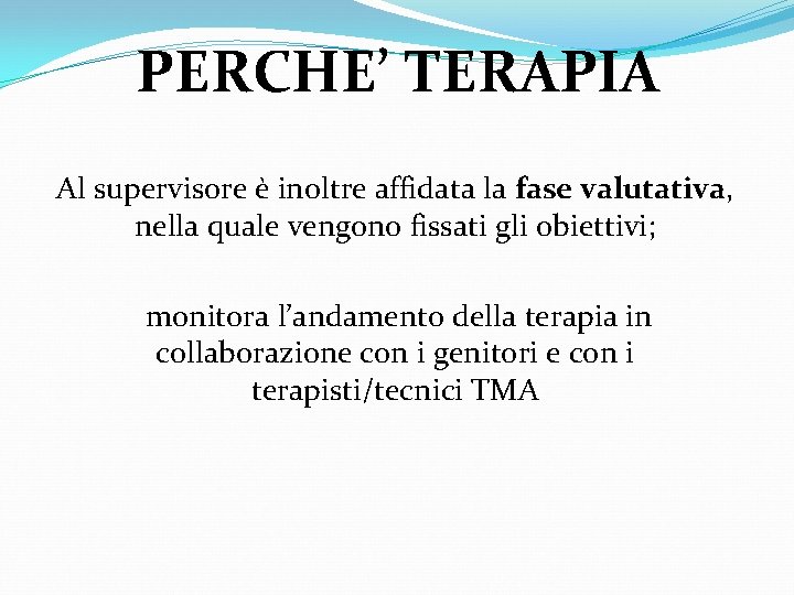 PERCHE’ TERAPIA Al supervisore è inoltre affidata la fase valutativa, nella quale vengono fissati