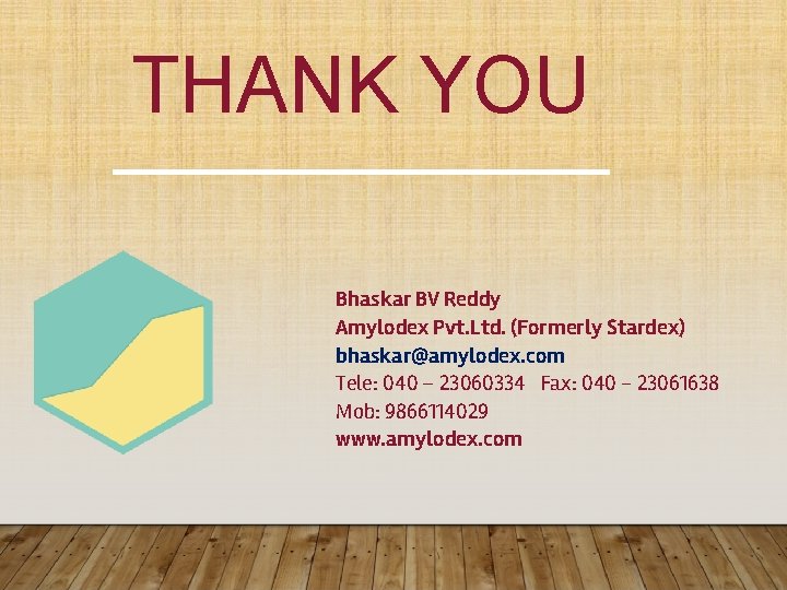 THANK YOU Bhaskar BV Reddy Amylodex Pvt. Ltd. (Formerly Stardex) bhaskar@amylodex. com Tele: 040