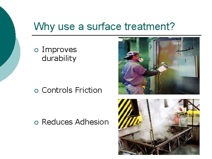 Why use a surface treatment? ¡ Improves durability ¡ Controls Friction ¡ Reduces Adhesion