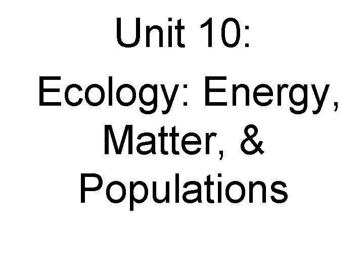 Unit 10: Ecology: Energy, Matter, & Populations 