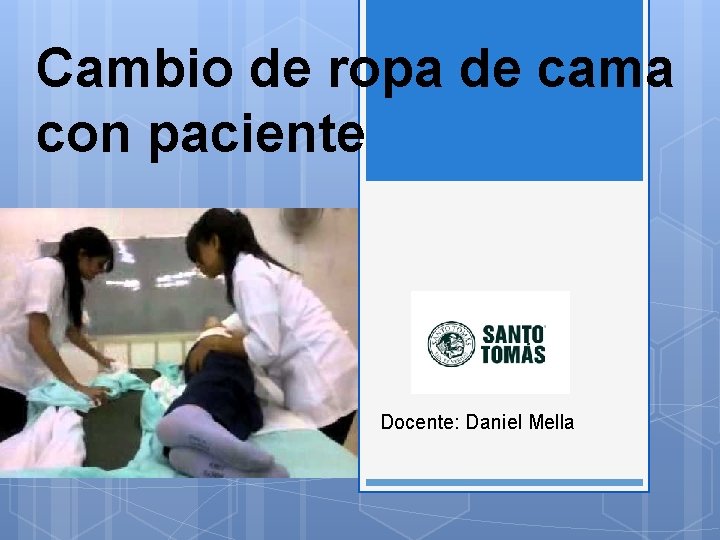Cambio de ropa de cama con paciente Docente: Daniel Mella 