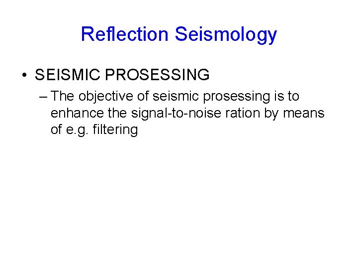 Reflection Seismology • SEISMIC PROSESSING – The objective of seismic prosessing is to enhance