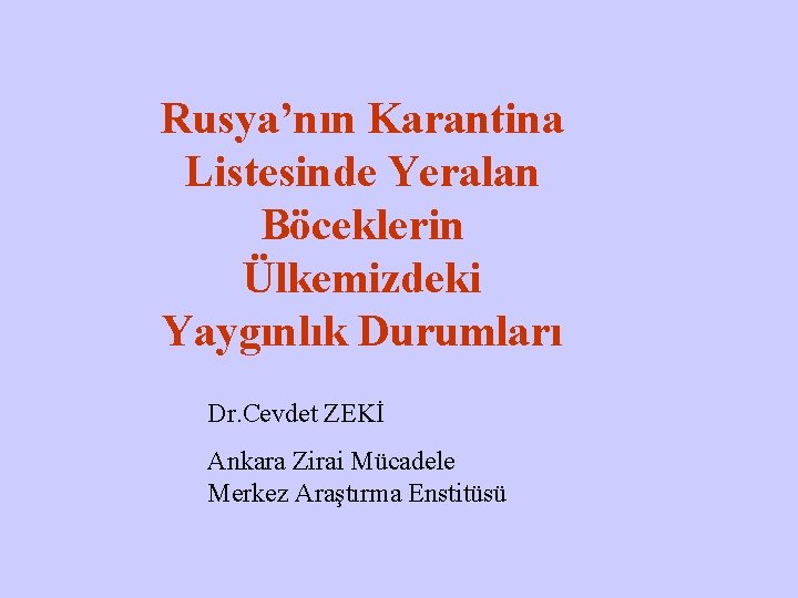 Rusya’nın Karantina Listesinde Yeralan Böceklerin Ülkemizdeki Yaygınlık Durumları Dr. Cevdet ZEKİ Ankara Zirai Mücadele