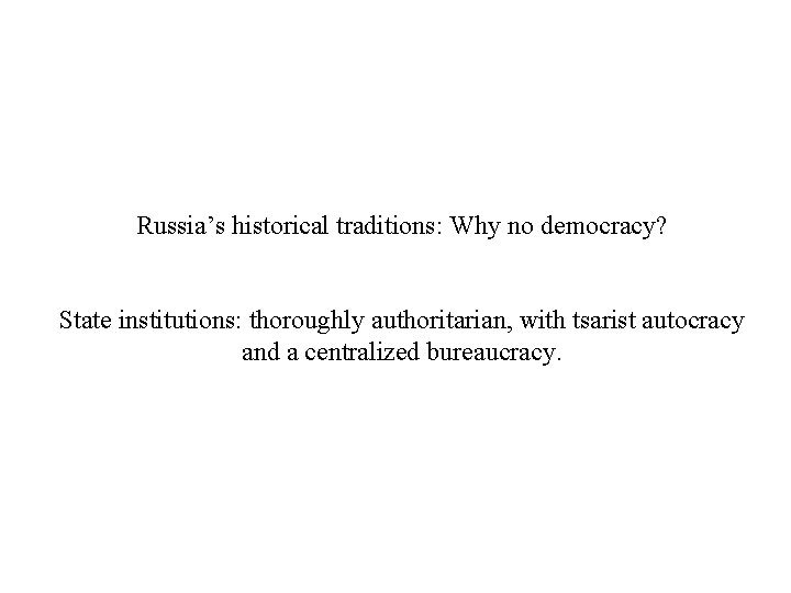 Russia’s historical traditions: Why no democracy? State institutions: thoroughly authoritarian, with tsarist autocracy and