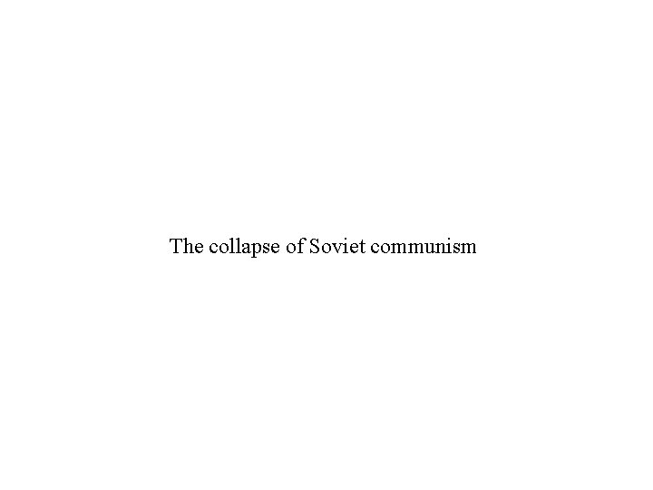 The collapse of Soviet communism 