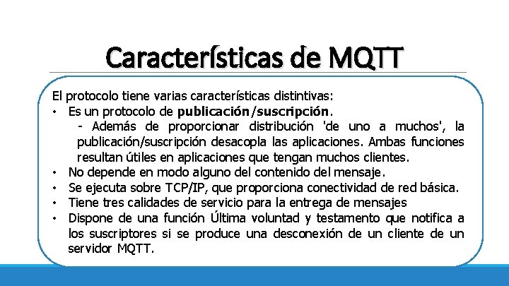 Características de MQTT El protocolo tiene varias características distintivas: • Es un protocolo de