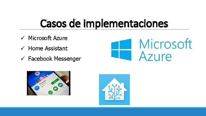 Casos de implementaciones ü Microsoft Azure ü Home Assistant ü Facebook Messenger 