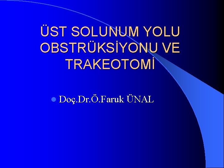 ÜST SOLUNUM YOLU OBSTRÜKSİYONU VE TRAKEOTOMİ l Doç. Dr. Ö. Faruk ÜNAL 