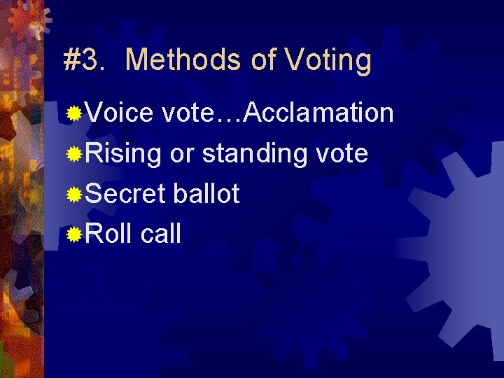 #3. Methods of Voting ®Voice vote…Acclamation ®Rising or standing vote ®Secret ballot ®Roll call