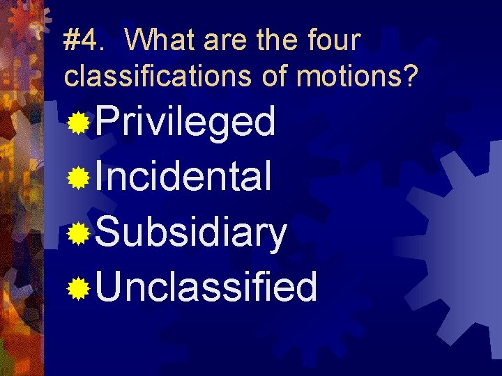 #4. What are the four classifications of motions? ®Privileged ®Incidental ®Subsidiary ®Unclassified 