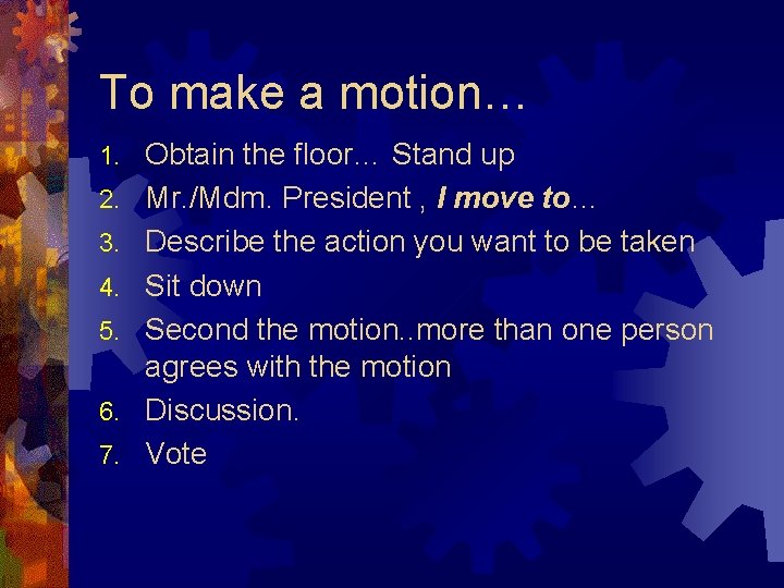 To make a motion… 1. 2. 3. 4. 5. 6. 7. Obtain the floor…