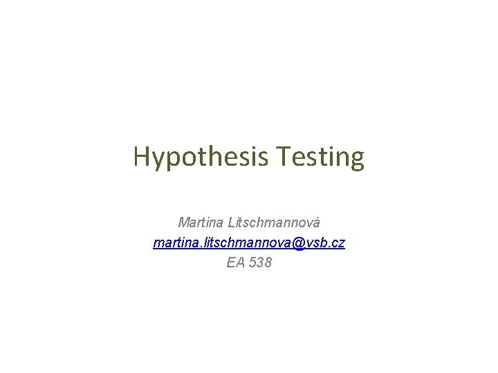 Hypothesis Testing Martina Litschmannová martina. litschmannova@vsb. cz EA 538 