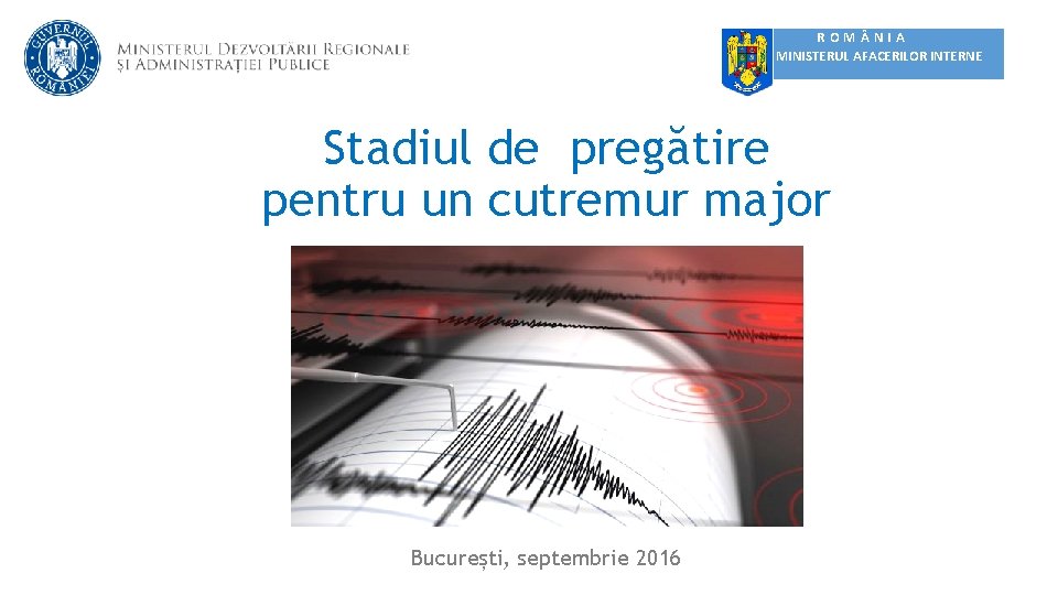 ROM NIA MINISTERUL AFACERILOR INTERNE Stadiul de pregătire pentru un cutremur major București, septembrie