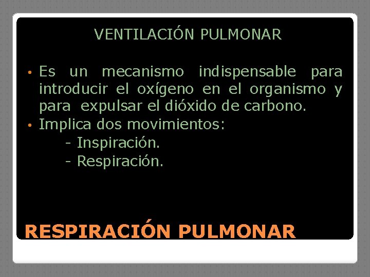 VENTILACIÓN PULMONAR Es un mecanismo indispensable para introducir el oxígeno en el organismo y