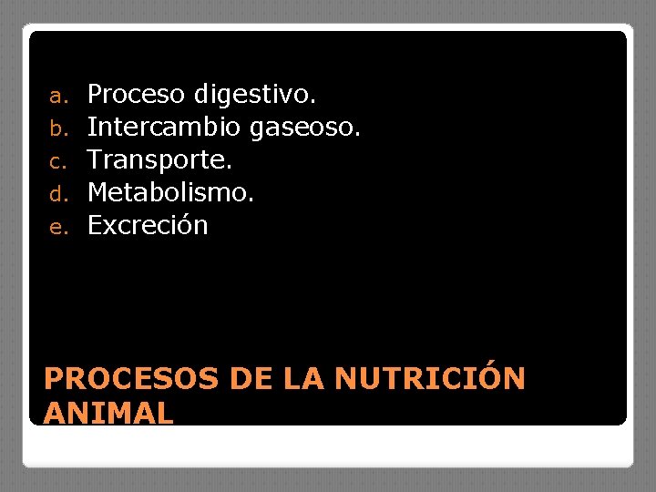 a. b. c. d. e. Proceso digestivo. Intercambio gaseoso. Transporte. Metabolismo. Excreción PROCESOS DE