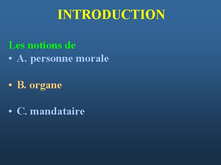 INTRODUCTION Les notions de • A. personne morale • B. organe • C. mandataire