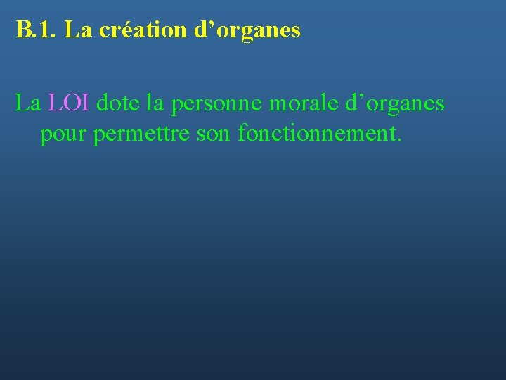 B. 1. La création d’organes La LOI dote la personne morale d’organes pour permettre