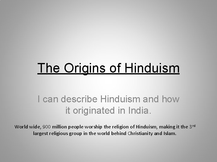 The Origins of Hinduism I can describe Hinduism and how it originated in India.