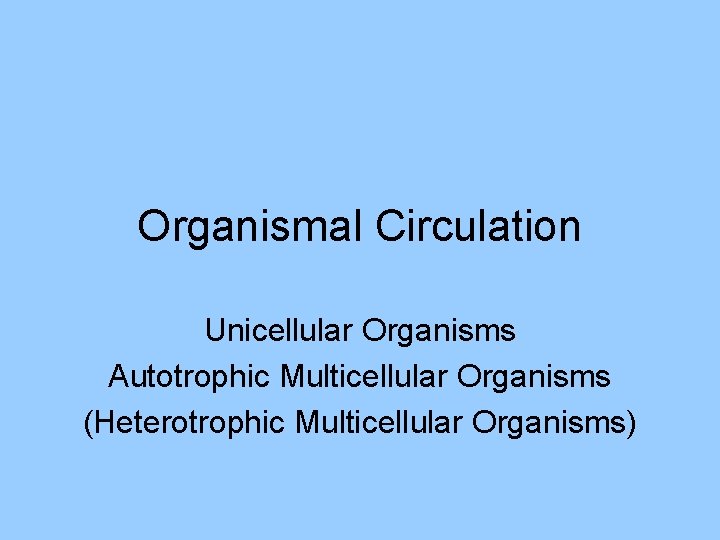 Organismal Circulation Unicellular Organisms Autotrophic Multicellular Organisms (Heterotrophic Multicellular Organisms) 