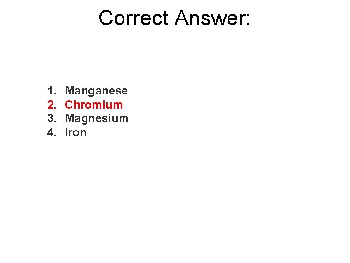 Correct Answer: 1. 2. 3. 4. Manganese Chromium Magnesium Iron 